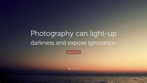 Top quotes by lewis hine: Lewis Hine Quote: "Photography can light-up darkness and expose ignorance." (9 wallpapers ...
