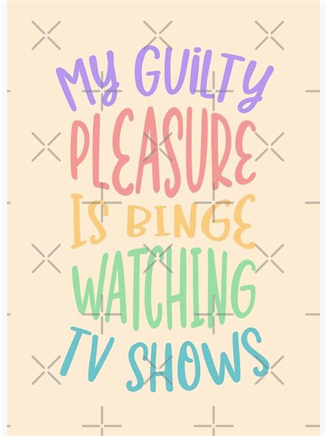 My Guilty Pleasure Is Binge Watching Tv Shows Poster For Sale By