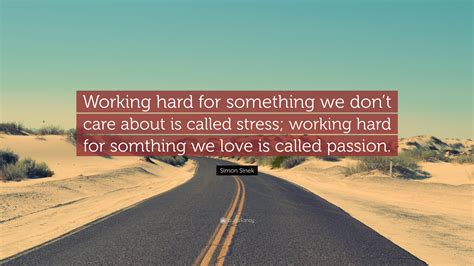Simon Sinek Quote “working Hard For Something We Don’t Care About Is Called Stress Working