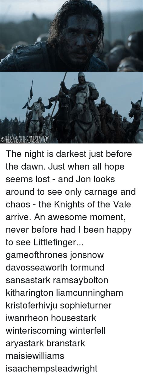 The Night Is Darkest Just Before The Dawn Just When All Hope Seems Lost And Jon Looks Around