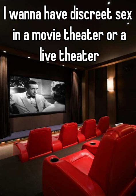 i wanna have discreet sex in a movie theater or a live theater