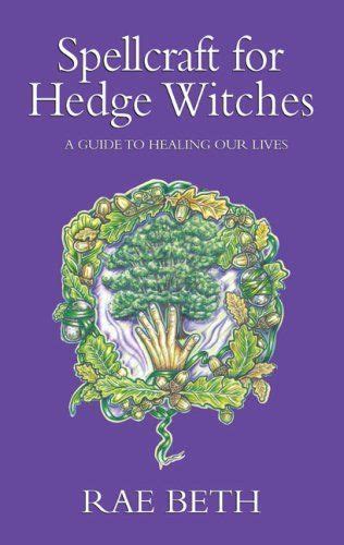Spellcraft For Hedge Witches A Guide To Healing Our Lives Rae Beth