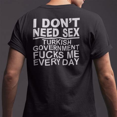 i don t need sex turkish government fucks me every day shirt