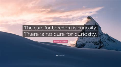 Dorothy Parker Quote The Cure For Boredom Is Curiosity There Is No