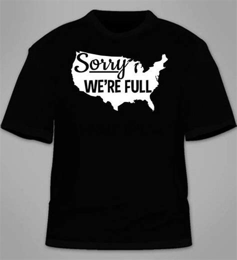 Sorry Were Full T Shirt America Pro Trump Illegal Immigrants Tshirt