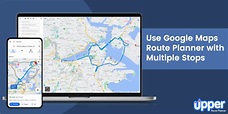How to Use Google Maps Route Planner [Ultimate Guide] - Upper Route Planner