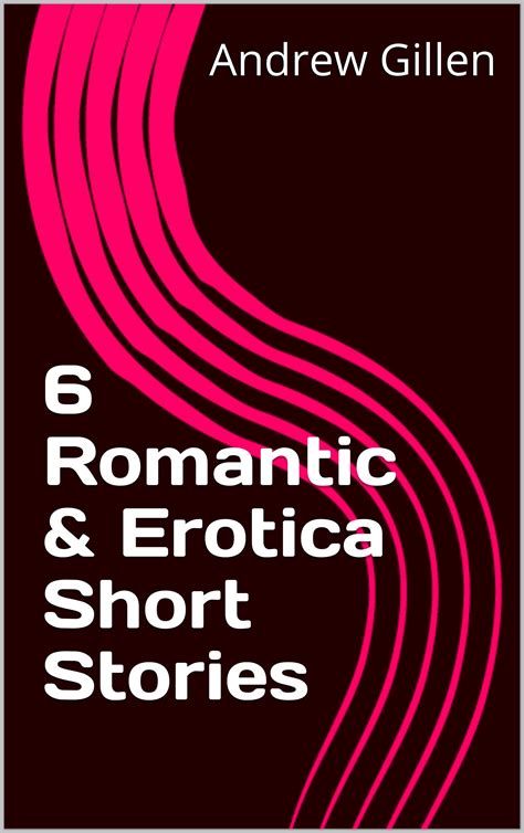 6 romantic and erotica short stories by andrew gillen goodreads