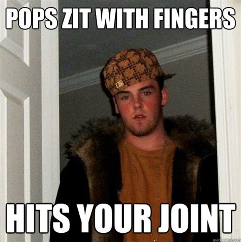 pops zit with fingers hits your joint scumbag steve quickmeme
