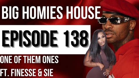 One Of Them Ones Ft Finesse And Sie Big Homies House Ep 138 Youtube