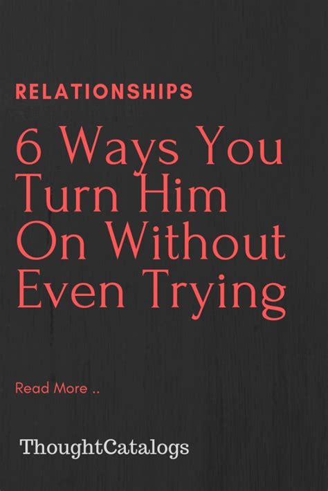 6 Ways You Turn Him On Without Even Trying The Thought Catalogs In