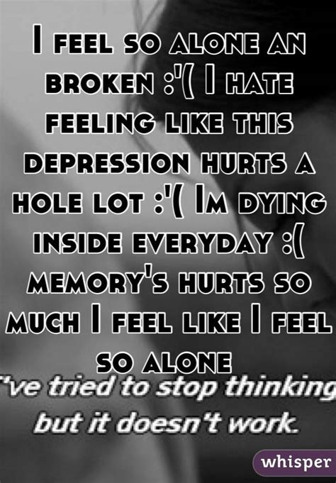 I Feel So Alone An Broken I Hate Feeling Like This Depression Hurts