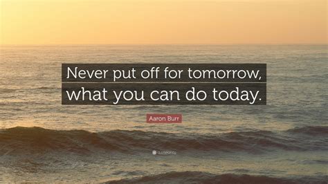Aaron Burr Quote Never Put Off For Tomorrow What You Can Do Today