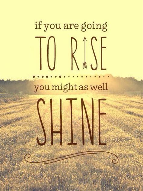 If You Are Going To Rise You Might As Well Shine Inspiring
