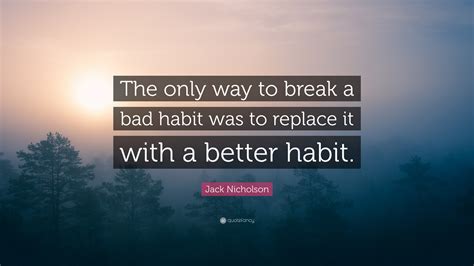 Jack Nicholson Quote “the Only Way To Break A Bad Habit Was To Replace