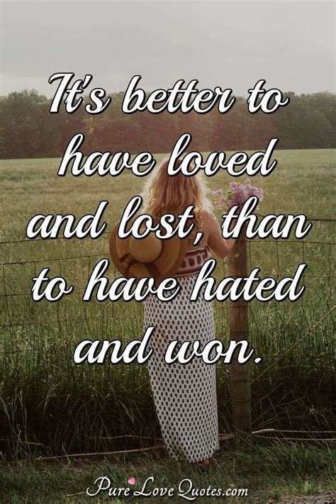 Its Better To Have Loved And Lost Than To Have Hated And Won