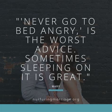 You never know if you'll speak to them again. 'Never go to bed angry,' is the worst advice. Sometimes sleeping on it is great. - Mary ...