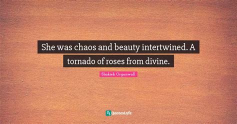 She Was Chaos And Beauty Intertwined A Tornado Of Roses From Divine Quote By Shakieb