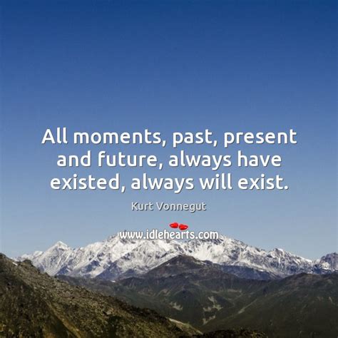 All Moments Past Present And Future Always Have Existed Always Will