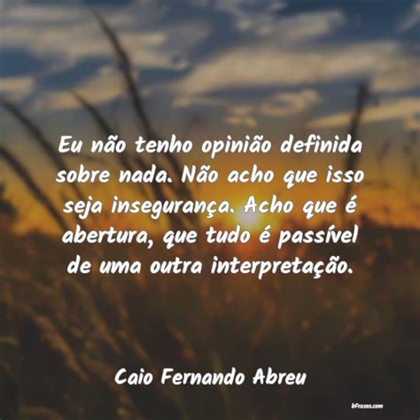 Frases de Caio Fernando Abreu Eu não tenho opinião definid