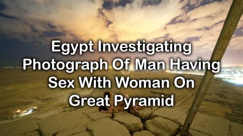 Egypt Investigating Photograph Of Man Having Sex With Woman On Great Pyramid Youtube