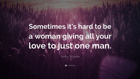 Tammy Wynette Quote Sometimes Its Hard To Be A Woman Giving All Your