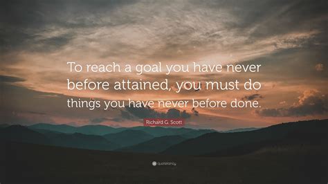 Richard G Scott Quote To Reach A Goal You Have Never Before Attained