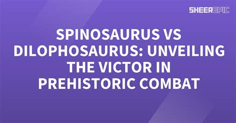Spinosaurus Vs Dilophosaurus Unveiling The Victor In Prehistoric
