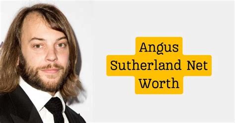 Angus Sutherland Net Worth Height Age And Wife
