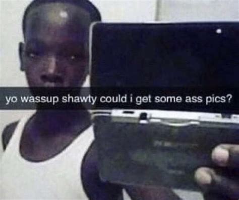 Yo Wassup Shawty Could Get Some Ass Pics Ifunny Brazil