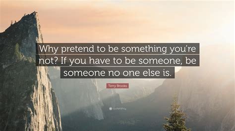 Terry Brooks Quote “why Pretend To Be Something Youre Not If You