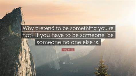 Terry Brooks Quote Why Pretend To Be Something Youre Not If You Have To Be Someone Be