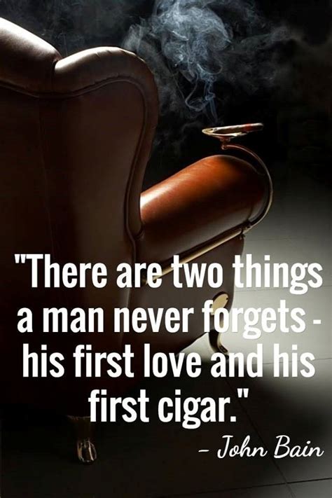 “there Are Two Things A Man Never Forgets His First Love And His First Cigar ” John Bain