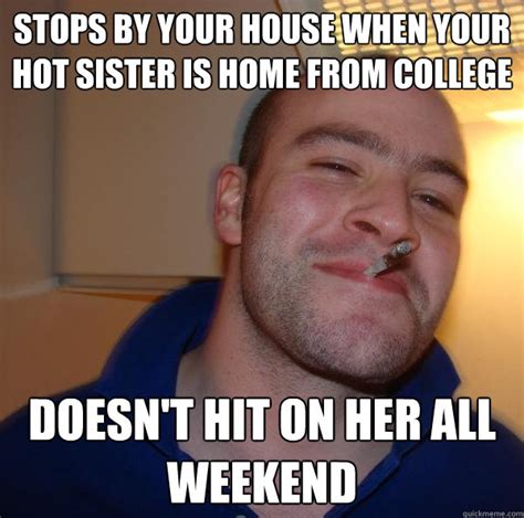 Stops By Your House When Your Hot Sister Is Home From College Doesn T Hit On Her All Weekend