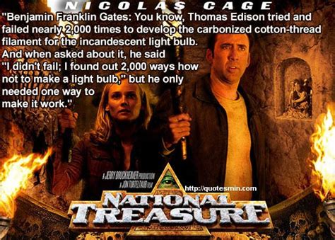 Nothing could be further from the truth. National Treasure Movie Quote: "Benjamin Franklin Gates: You know, Thomas Edison tried and ...