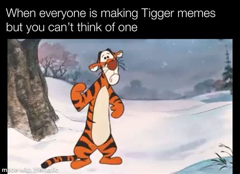 When Everyone Is Making Tigger Memes But You C Memegine