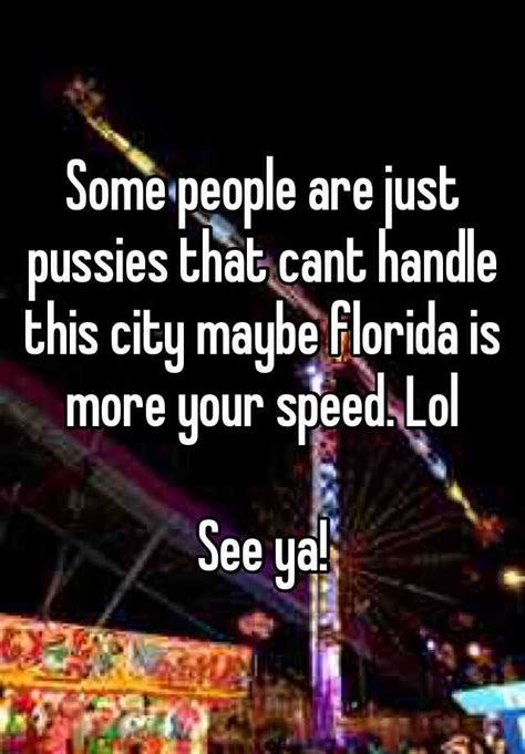 Some People Are Just Pussies That Cant Handle This City Maybe Florida Is More Your Speed Lol