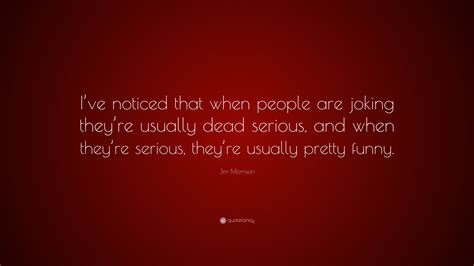 Jim Morrison Quote “ive Noticed That When People Are Joking Theyre