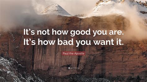 Paul The Apostle Quote Its Not How Good You Are Its How Bad You