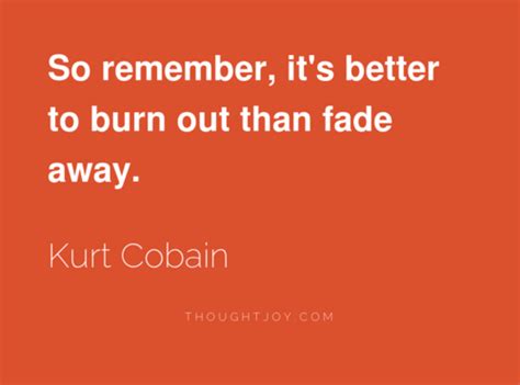 Https://tommynaija.com/quote/it S Better To Burn Out Than Fade Away Original Quote