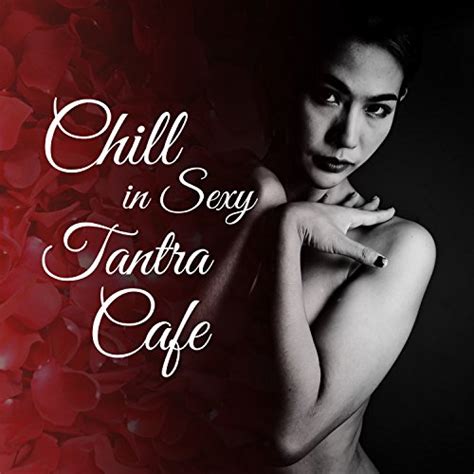 Chill In Sexy Tantra Cafe Erotic Music Moods Hypnotic Sounds Relaxation And Dream Yoga Ambient