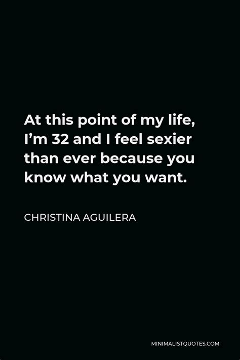 christina aguilera quote at this point of my life i m 32 and i feel sexier than ever because