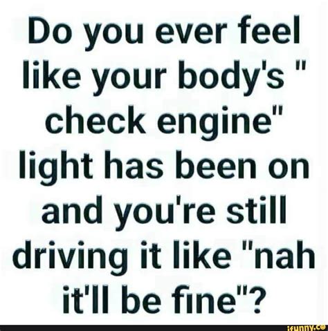 Do You Ever Feel Like Your Bodys Check Engine Light Has Been On And