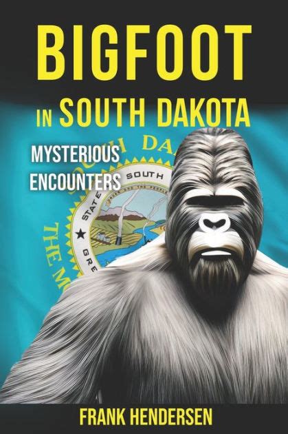 Bigfoot In South Dakota Mysterious Encounters By Frank Hendersen