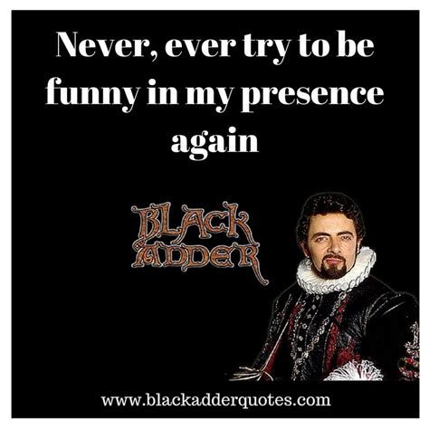 Never Ever Try To Be Funny In My Presence Again Blackadder Quotes Blackadder British Sitcoms