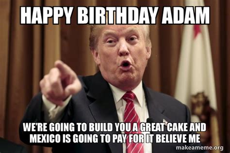 Happy Birthday Adam Weâ€™re Going To Build You A Great Cake And Mexico