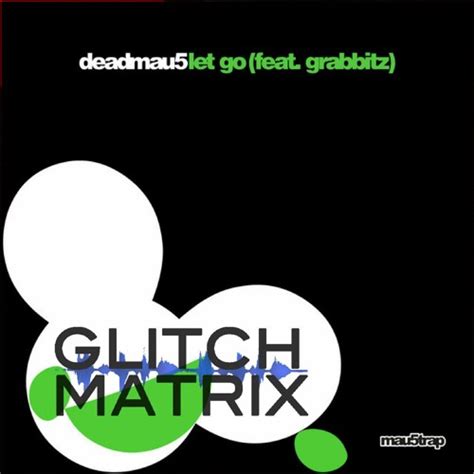 Deadmau5 Feat. Grabbitz - Let Go (Glitch Matrix Remix) by Glitch Matrix ...