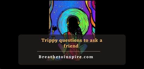 125 Trippy Questions To Ask Your Friend Breathe To Inspire