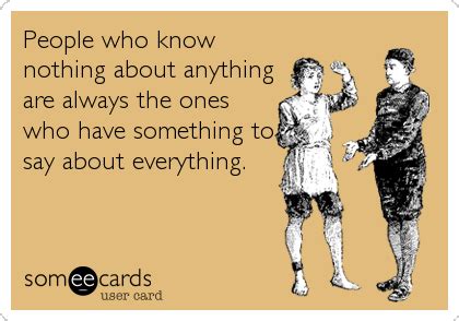 People Who Know Nothing About Anything Are Always The Ones Who Have
