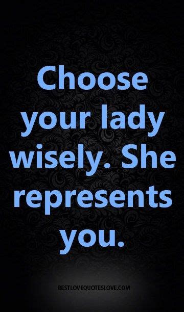 Choose Your Lady Wisely She Represents You Best Love