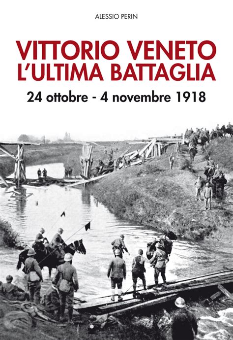 Vittorio Veneto Lultima Battaglia De Bastiani Editore